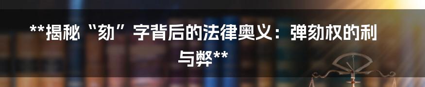 **揭秘“劾”字背后的法律奥义：弹劾权的利与弊**