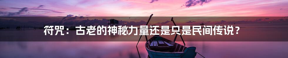 符咒：古老的神秘力量还是只是民间传说？
