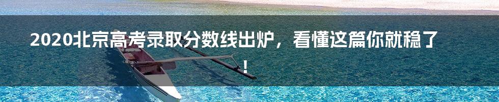 2020北京高考录取分数线出炉,看懂这篇你就稳了!