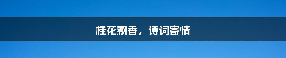 桂花飘香,诗词寄情
