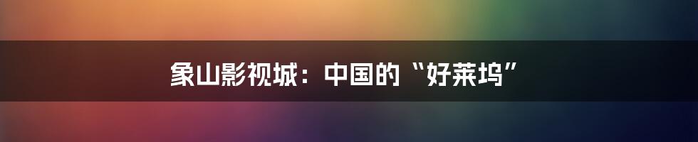 象山影视城:中国的“好莱坞”
