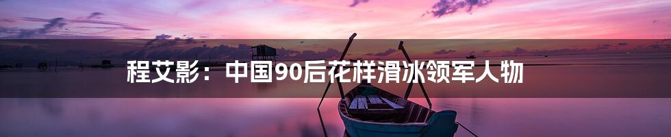 程艾影：中国90后花样滑冰领军人物