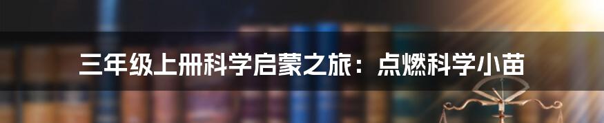三年级上册科学启蒙之旅：点燃科学小苗