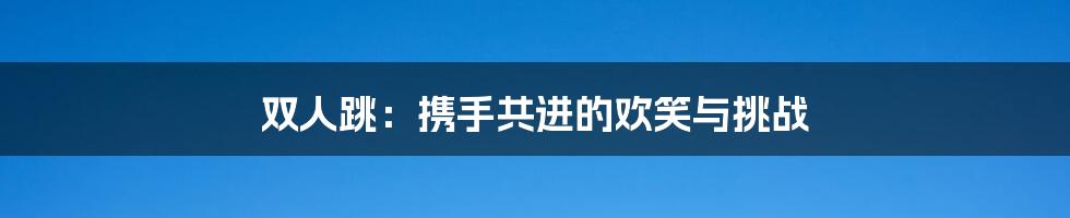 双人跳:携手共进的欢笑与挑战