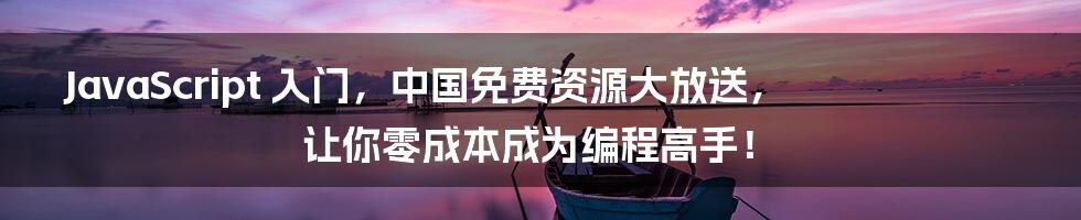 JavaScript 入门,中国免费资源大放送,让你零成本成为编程高手!