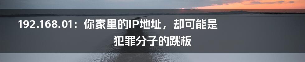 192.168.01:你家里的IP地址,却可能是犯罪分子的跳板