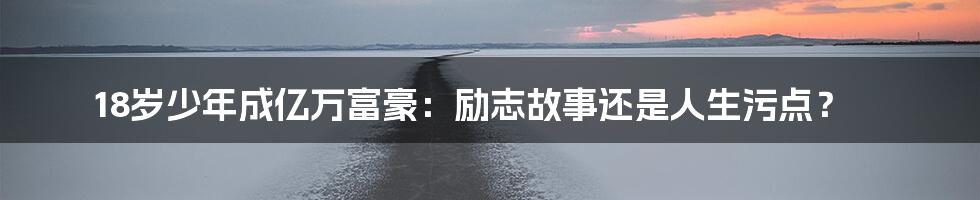 18岁少年成亿万富豪：励志故事还是人生污点？