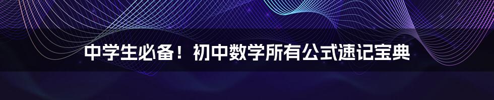 中学生必备！初中数学所有公式速记宝典