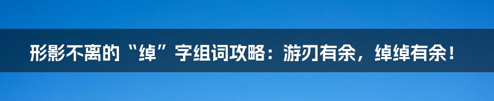形影不离的“绰”字组词攻略:游刃有余,绰绰有余!