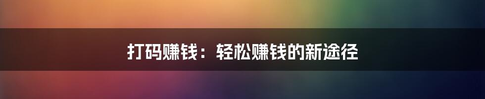 打码赚钱：轻松赚钱的新途径