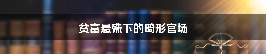 贫富悬殊下的畸形官场