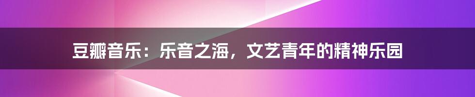豆瓣音乐:乐音之海,文艺青年的精神乐园