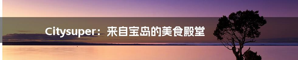Citysuper:来自宝岛的美食殿堂