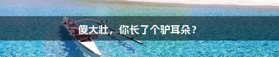 傻大壮,你长了个驴耳朵?