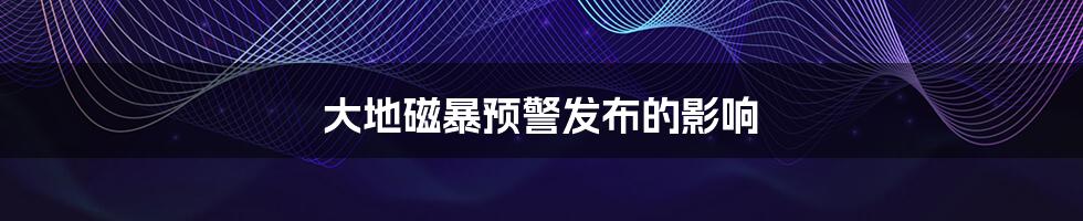 大地磁暴预警发布的影响