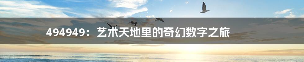 494949:艺术天地里的奇幻数字之旅