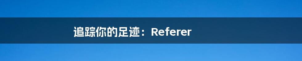 追踪你的足迹:Referer