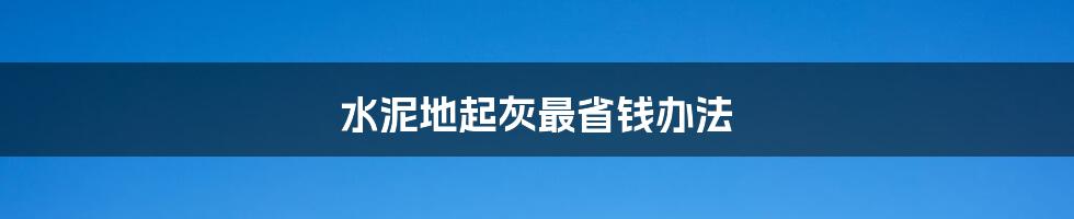 水泥地起灰最省钱办法