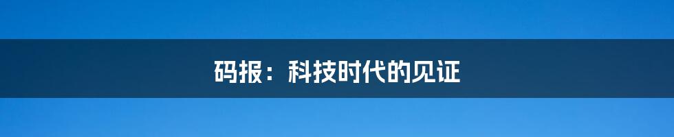 码报:科技时代的见证