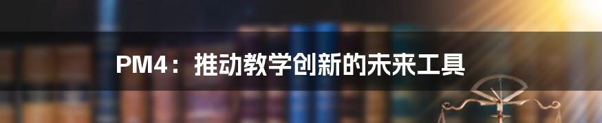 PM4:推动教学创新的未来工具
