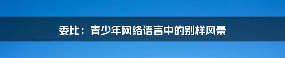 委比:青少年网络语言中的别样风景