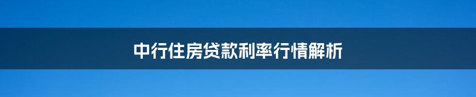 中行住房贷款利率行情解析