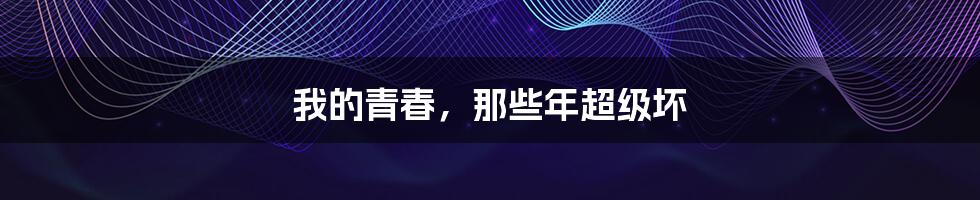 我的青春,那些年超级坏