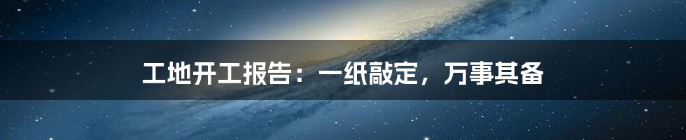 工地开工报告:一纸敲定,万事其备