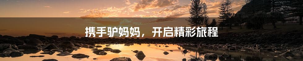 携手驴妈妈,开启精彩旅程