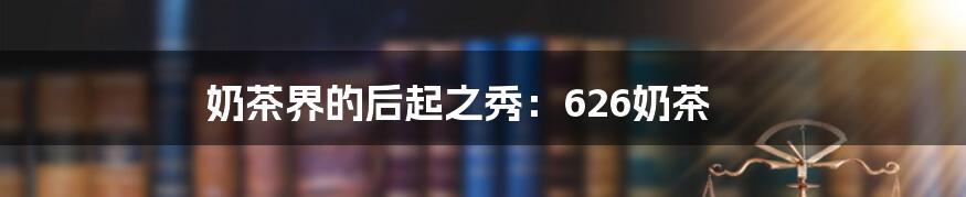 奶茶界的后起之秀：626奶茶
