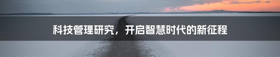 科技管理研究,开启智慧时代的新征程