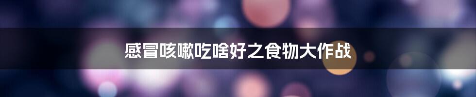 感冒咳嗽吃啥好之食物大作战