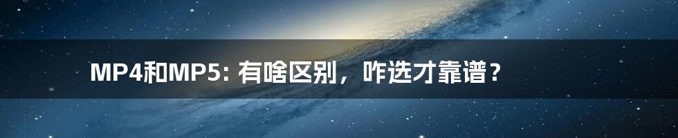 MP4和MP5: 有啥区别,咋选才靠谱?