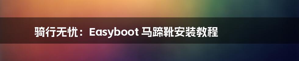 骑行无忧：Easyboot 马蹄靴安装教程