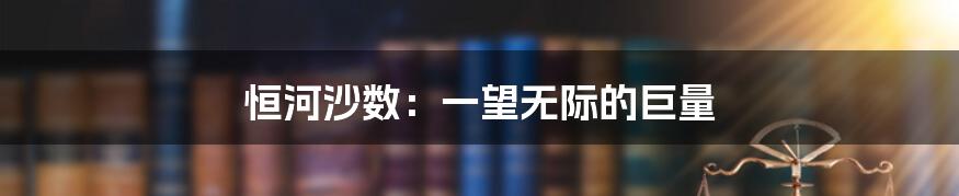 恒河沙数：一望无际的巨量