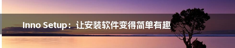 Inno Setup:让安装软件变得简单有趣