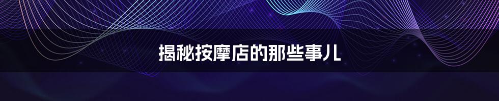 揭秘按摩店的那些事儿