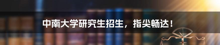 中南大学研究生招生,指尖畅达!