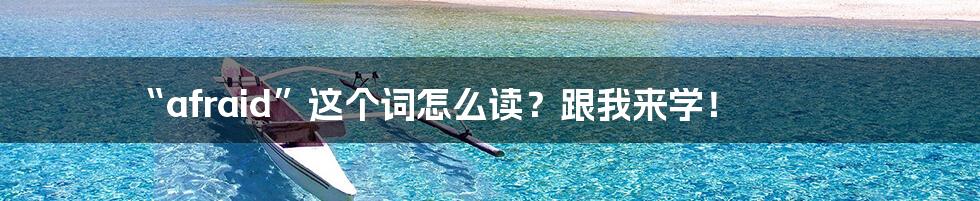 “afraid”这个词怎么读?跟我来学!