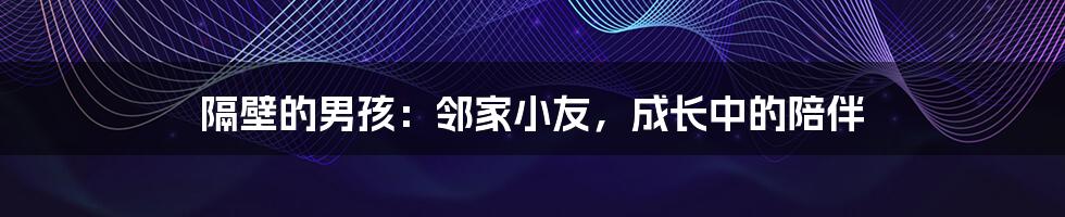 隔壁的男孩:邻家小友,成长中的陪伴