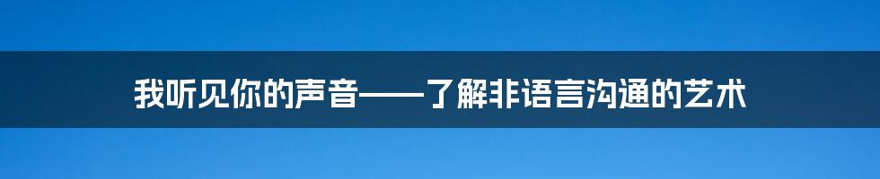 我听见你的声音——了解非语言沟通的艺术