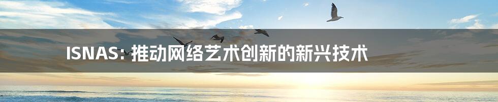 ISNAS: 推动网络艺术创新的新兴技术