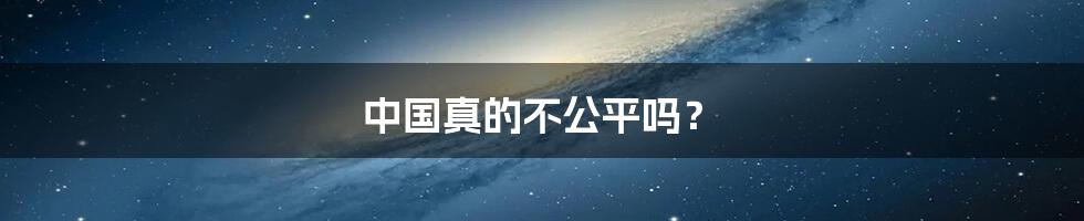 中国真的不公平吗？