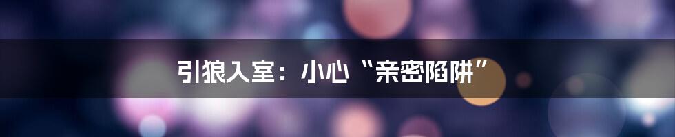 引狼入室:小心“亲密陷阱”