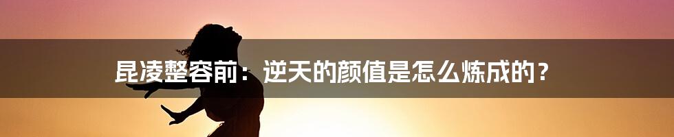 昆凌整容前:逆天的颜值是怎么炼成的?