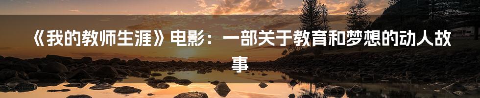 《我的教师生涯》电影:一部关于教育和梦想的动人故事