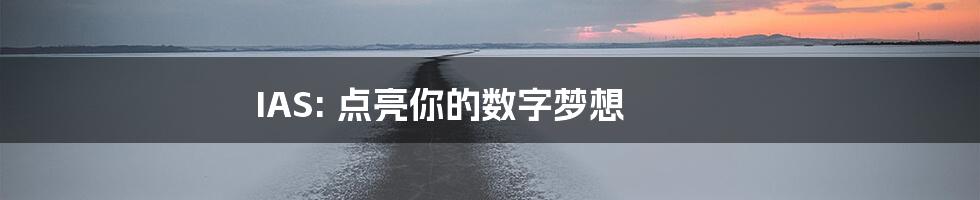 IAS: 点亮你的数字梦想