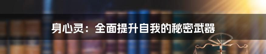 身心灵:全面提升自我的秘密武器