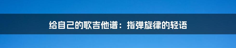 给自己的歌吉他谱:指弹旋律的轻语