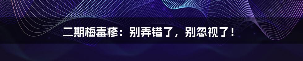 二期梅毒疹：别弄错了，别忽视了！
